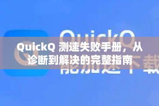 QuickQ 测速失败手册，从诊断到解决的完整指南-第1张图片-QuickQ客户端官网 - 享免费VPN高速体验