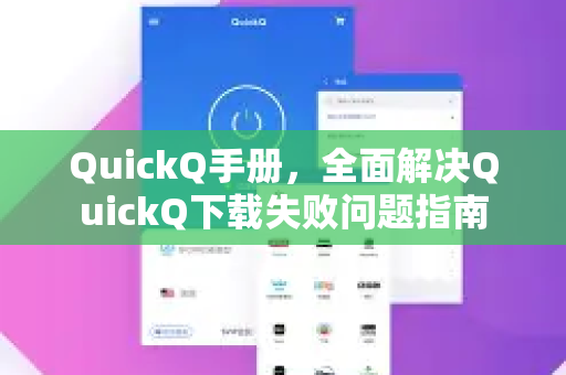 QuickQ手册，全面解决QuickQ下载失败问题指南-第1张图片-QuickQ客户端官网 - 享免费VPN高速体验