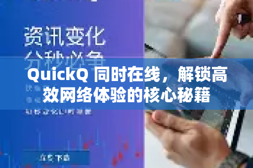 QuickQ 同时在线，解锁高效网络体验的核心秘籍