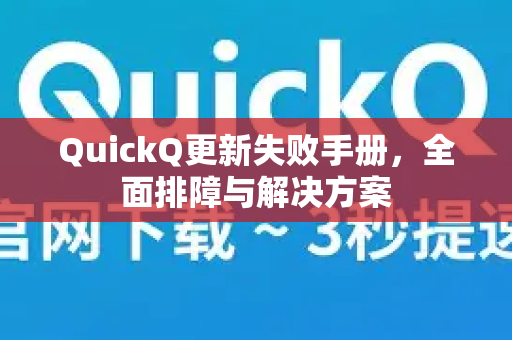QuickQ更新失败手册，全面排障与解决方案