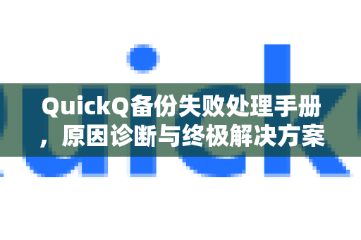 QuickQ备份失败处理手册，原因诊断与终极解决方案