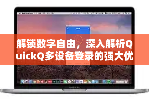 解锁数字自由，深入解析QuickQ多设备登录的强大优势与安全指南