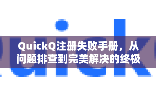 QuickQ注册失败手册，从问题排查到完美解决的终极指南-第1张图片-QuickQ客户端官网 - 享免费VPN高速体验