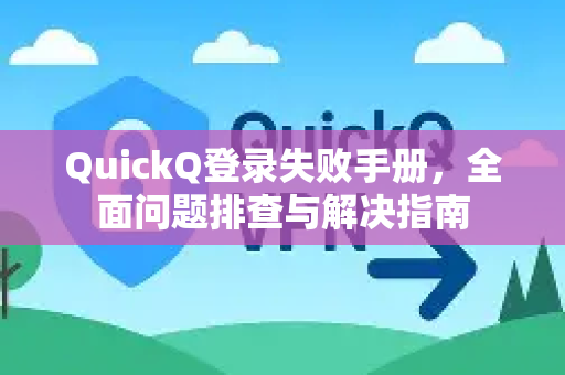 QuickQ登录失败手册，全面问题排查与解决指南-第1张图片-QuickQ客户端官网 - 享免费VPN高速体验