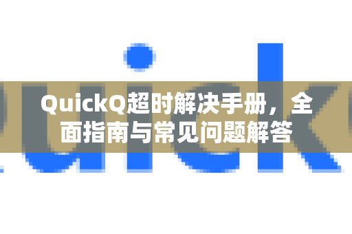 QuickQ超时解决手册，全面指南与常见问题解答