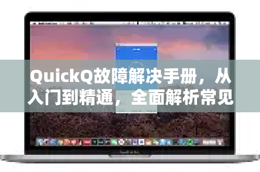 QuickQ故障解决手册，从入门到精通，全面解析常见问题与解决方案