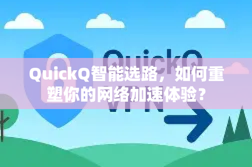 QuickQ智能选路，如何重塑你的网络加速体验？