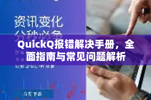 QuickQ报错解决手册，全面指南与常见问题解析