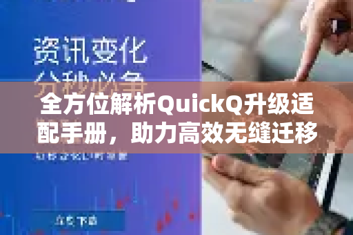 全方位解析QuickQ升级适配手册，助力高效无缝迁移