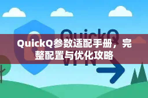 QuickQ参数适配手册，完整配置与优化攻略