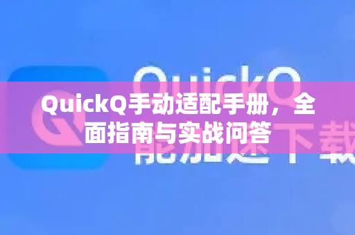 QuickQ手动适配手册，全面指南与实战问答