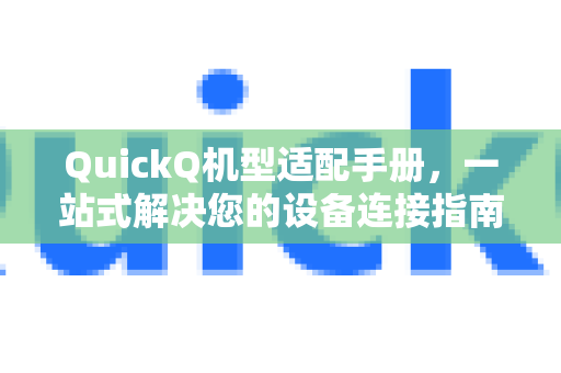 QuickQ机型适配手册，一站式解决您的设备连接指南