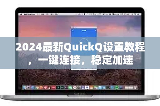 2024最新QuickQ设置教程，一键连接，稳定加速