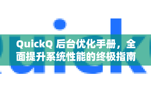 QuickQ 后台优化手册，全面提升系统性能的终极指南