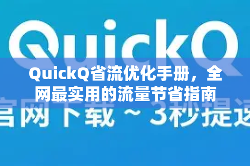 QuickQ省流优化手册，全网最实用的流量节省指南