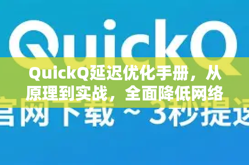 QuickQ延迟优化手册，从原理到实战，全面降低网络延迟
