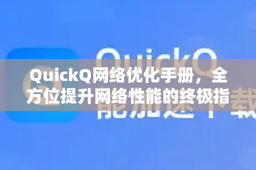 QuickQ网络优化手册，全方位提升网络性能的终极指南