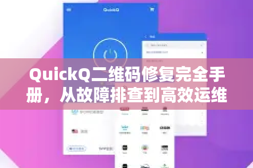 QuickQ二维码修复完全手册，从故障排查到高效运维