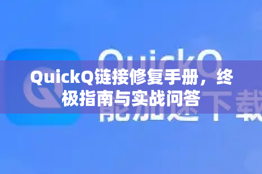 QuickQ链接修复手册，终极指南与实战问答