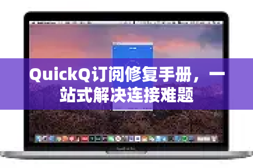 QuickQ订阅修复手册，一站式解决连接难题-第1张图片-QuickQ客户端官网 - 享免费VPN高速体验