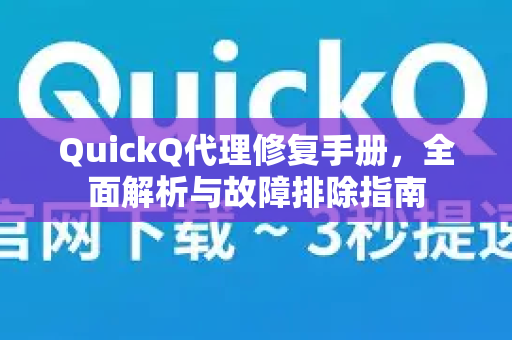 QuickQ代理修复手册，全面解析与故障排除指南-第1张图片-QuickQ客户端官网 - 享免费VPN高速体验