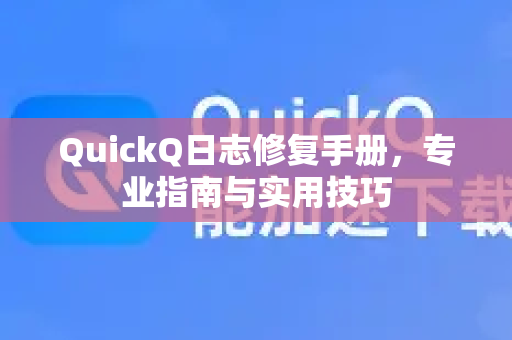 QuickQ日志修复手册，专业指南与实用技巧
