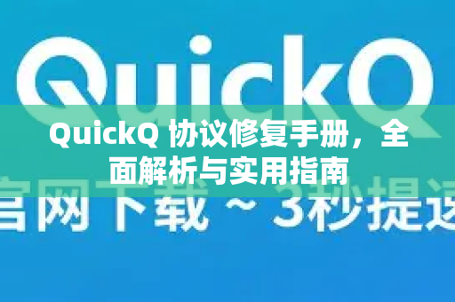 QuickQ 协议修复手册，全面解析与实用指南