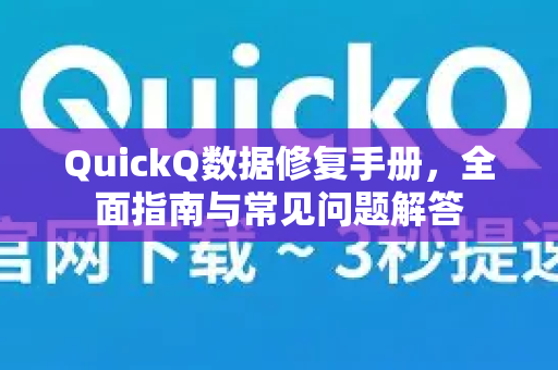 QuickQ数据修复手册，全面指南与常见问题解答
