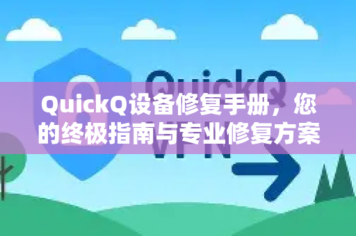 QuickQ设备修复手册，您的终极指南与专业修复方案