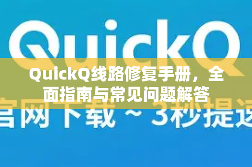 QuickQ线路修复手册，全面指南与常见问题解答-第1张图片-QuickQ客户端官网 - 享免费VPN高速体验