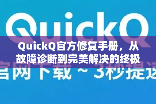 QuickQ官方修复手册，从故障诊断到完美解决的终极指南