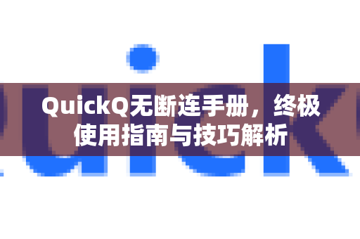 QuickQ无断连手册，终极使用指南与技巧解析