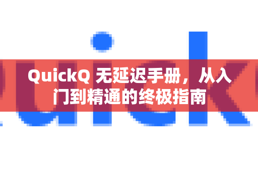 QuickQ 无延迟手册，从入门到精通的终极指南