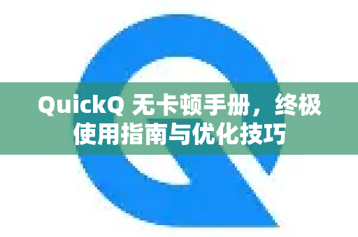 QuickQ 无卡顿手册，终极使用指南与优化技巧