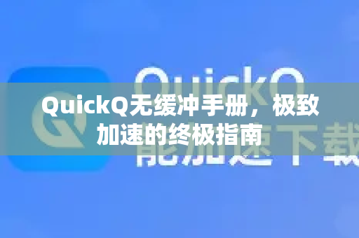 QuickQ无缓冲手册，极致加速的终极指南