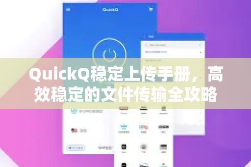 QuickQ稳定上传手册,高效稳定的文件传输全攻略-第1张图片-QuickQ客户端官网 - 享免费VPN高速体验 QuickQ稳定上传手册,高效稳定的文件传输全攻略-第1张图片-QuickQ客户端官网 - 享免费VPN高速体验