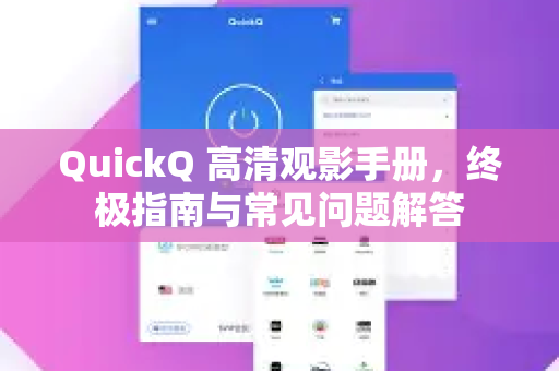 QuickQ 高清观影手册，终极指南与常见问题解答