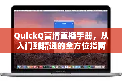 QuickQ高清直播手册，从入门到精通的全方位指南
