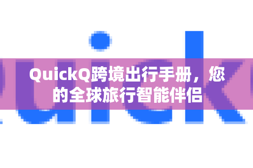 QuickQ跨境出行手册，您的全球旅行智能伴侣