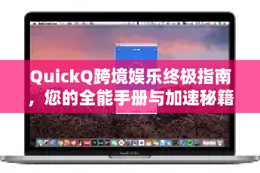 QuickQ跨境娱乐终极指南，您的全能手册与加速秘籍