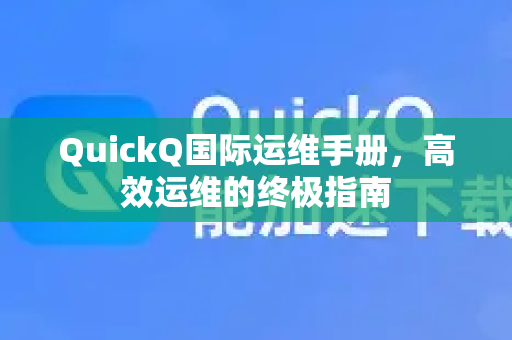 QuickQ国际运维手册，高效运维的终极指南-第1张图片-QuickQ客户端官网 - 享免费VPN高速体验