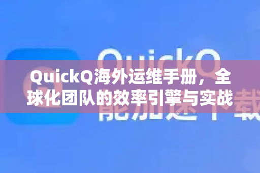 QuickQ海外运维手册，全球化团队的效率引擎与实战指南-第1张图片-QuickQ客户端官网 - 享免费VPN高速体验