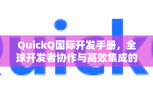 QuickQ国际开发手册，全球开发者协作与高效集成的终极指南-第1张图片-QuickQ客户端官网 - 享免费VPN高速体验