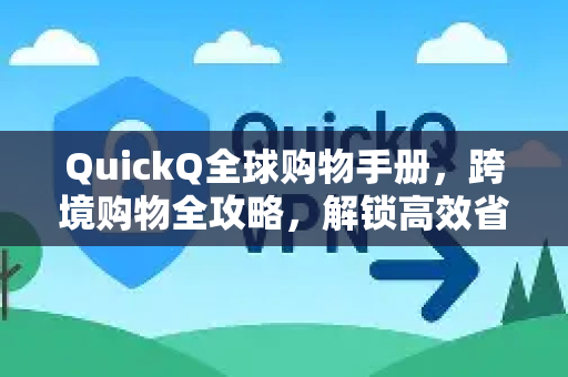 QuickQ全球购物手册，跨境购物全攻略，解锁高效省钱新体验-第1张图片-QuickQ客户端官网 - 享免费VPN高速体验