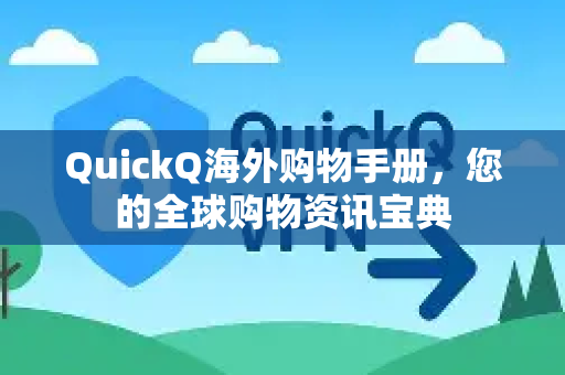 QuickQ海外购物手册，您的全球购物资讯宝典