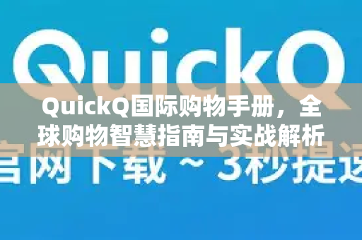 QuickQ国际购物手册，全球购物智慧指南与实战解析