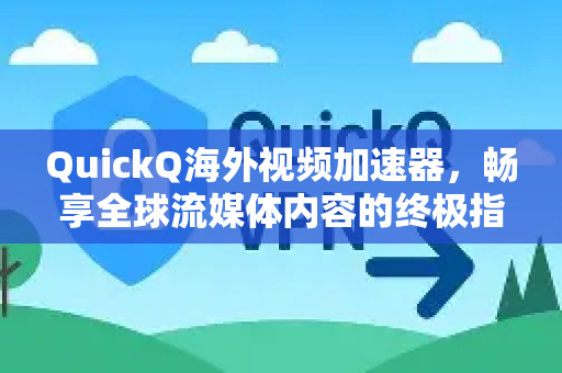 QuickQ海外视频加速器，畅享全球流媒体内容的终极指南