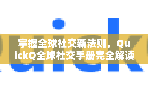 掌握全球社交新法则，QuickQ全球社交手册完全解读与实战指南