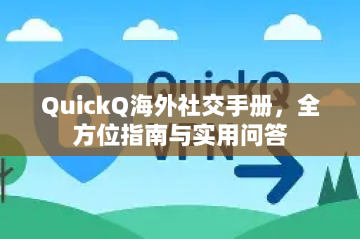 QuickQ海外社交手册，全方位指南与实用问答