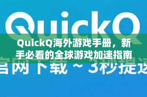 QuickQ海外游戏手册，新手必看的全球游戏加速指南